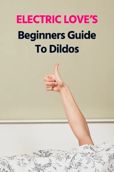 Electric Love's Beginners Guide To Dildos